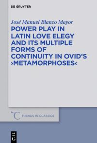 Book Cover for Power Play in Latin Love Elegy and Its Multiple Forms of Continuity in Ovid's >Metamorphoses< by José Manuel Blanco Mayor