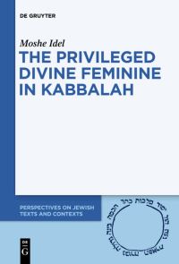 Book Cover for The Privileged Divine Feminine in Kabbalah by Moshe Idel