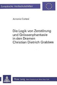 Book Cover for Die Logik Von Zerstorung Und Grossenphantasie in Den Dramen Christian Dietrich Grabbes by Antonio Cortesi