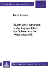 Book Cover for Angste Und Hoffnungen in Der Argumentation Der Schweizerischen Wirtschaftspolitik by Daniel Diserens