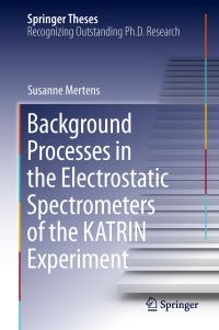 Book Cover for Background Processes in the Electrostatic Spectrometers of the KATRIN Experiment by Susanne Mertens