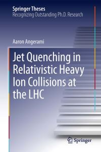 Book Cover for Jet Quenching in Relativistic Heavy Ion Collisions at the LHC by Aaron Angerami