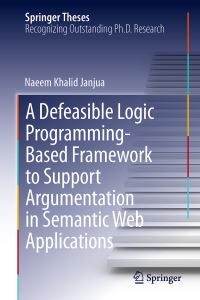 Book Cover for A Defeasible Logic Programming-Based Framework to Support Argumentation in Semantic Web Applications by Naeem Khalid Janjua