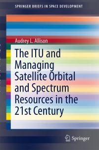 Book Cover for The ITU and Managing Satellite Orbital and Spectrum Resources in the 21st Century by Audrey L Allison