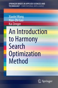 Book Cover for An Introduction to Harmony Search Optimization Method. SpringerBriefs in Computational Intelligence by Xiaolei Wang, XiaoZhi Gao, Kai Zenger