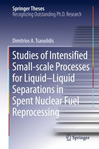 Book Cover for Studies of Intensified Small-Scale Processes for Liquid-Liquid Separations in Spent Nuclear Fuel Reprocessing by Dimitrios Tsaoulidis