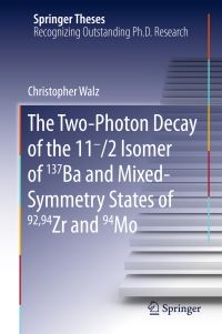 Book Cover for The Two-Photon Decay of the 11-/2 Isomer of 137Ba and Mixed-Symmetry States of 92,94Zr and 94Mo by Christopher Walz