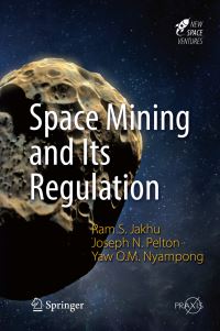Book Cover for Space Mining and Its Regulation. Astronautical Engineering by Ram S Jakhu, Joseph N Pelton, Yaw Otu Mankata Nyampong