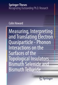 Book Cover for Measuring, Interpreting and Translating Electron Quasiparticle - Phonon Interactions on the Surfaces of the Topological Insulators Bismuth Selenide and Bismuth Telluride by Colin Howard
