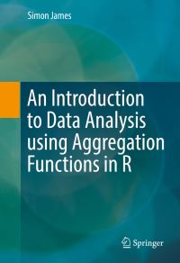 Book Cover for An Introduction to Data Analysis Using Aggregation Functions in R by Simon James