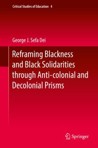 Book Cover for Reframing Blackness Anti-Blackness and Black Solidarities Through Anti-Colonial and Decolonial Prisms by George J Sefa Dei