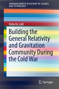 Book Cover for Building the General Relativity and Gravitation Community During the Cold War by Roberto Lalli
