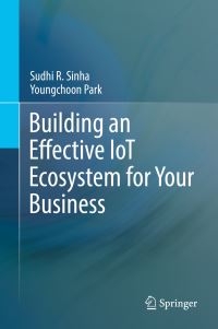 Book Cover for Building an Effective IoT Ecosystem for Your Business by Sudhi Sinha, Youngchoon Park