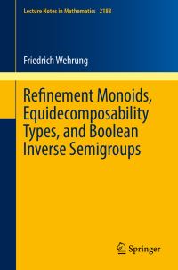 Book Cover for Refinement Monoids, Equidecomposability Types, and Boolean Inverse Semigroups by Friedrich Wehrung