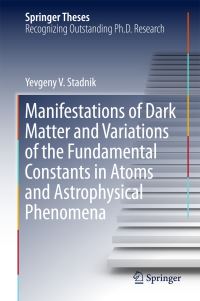 Book Cover for Manifestations of Dark Matter and Variations of the Fundamental Constants in Atoms and Astrophysical Phenomena by Yevgeny V. Stadnik