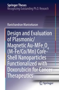 Book Cover for Design and Evaluation of Plasmonic/Magnetic Au-MFe2O4 (M-Fe/Co/Mn) Core-Shell Nanoparticles Functionalized With Doxorubicin for Cancer Therapeutics by Ravichandran Manisekaran