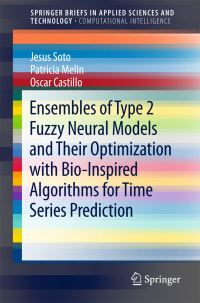 Book Cover for Ensembles of Type 2 Fuzzy Neural Models and Their Optimization With Bio-Inspired Algorithms for Time Series Prediction. SpringerBriefs in Computational Intelligence by Jesus Soto, Patricia Melin, Oscar Castillo