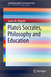 Book Cover for Plato's Socrates, Philosophy and Education. SpringerBriefs on Key Thinkers in Education by James M Magrini
