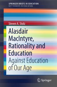 Book Cover for Alasdair MacIntyre, Rationality and Education SpringerBriefs on Key Thinkers in Education by Steven A Stolz
