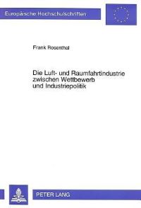 Book Cover for Die Luft- Und Raumfahrtindustrie Zwischen Wettbewerb Und Industriepolitik Ein Handbuch Zur Deutschen (1908-1995) Und Westeuropaeischen (1945-1995) Luft- Und Raumfahrtindustrie by Frank Rosenthal