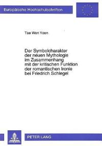 Book Cover for Der Symbolcharakter Der Neuen Mythologie Im Zusammenhang Mit Der Kritischen Funktion Der Romantischen Ironie Bei Friedrich Schlegel by Tae Won Yoon
