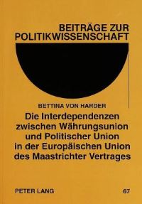 Book Cover for Die Interdependenzen Zwischen Waehrungsunion Und Politischer Union in Der Europaeischen Union Des Maastrichter Vertrages Oekonomische Funktionsbedingungen - Nationale Souveraenitaet - Integrationsauto by Bettina von Harder