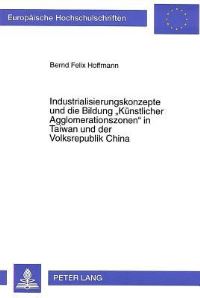 Book Cover for Industrialisierungskonzepte Und Die Bildung Kuenstlicher Agglomerationszonen in Taiwan Und Der Volksrepublik China Eine Analyse Der Erfahrungen in Diesen Volkswirtschaften Als Beitrag Zur Politik Wirt by Bernd Felix Hoffmann