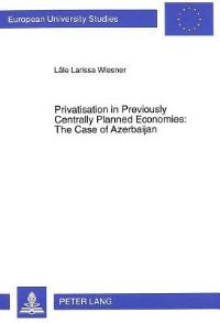 Book Cover for Privatisation in Previously Centrally Planned Economies: The Case of Azerbaijan by Lâle Larissa Wiesner