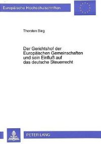 Book Cover for Der Gerichtshof Der Europaeischen Gemeinschaften Und Sein Einfluss Auf Das Deutsche Steuerrecht Dogmatische Grundlagen, Verallgemeinerungsfaehige Prinzipien Und Auswirkungen Der Rechtsprechung Des EuG by Thorsten Bieg