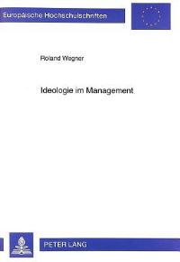 Book Cover for Ideologie Im Management Die Veraenderungen Ideologischer Schwerpunkte Bei Der Fuehrung Von Wirtschaftsunternehmen by Roland Wegner