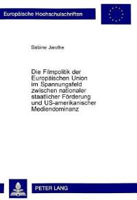 Book Cover for Die Filmpolitik Der Europaeischen Union Im Spannungsfeld Zwischen Nationaler Staatlicher Foerderung Und US-Amerikanischer Mediendominanz by Sabine Jarothe