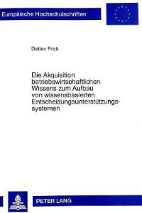 Book Cover for Die Akquisition Betriebswirtschaftlichen Wissens Zum Aufbau Von Wissensbasierten Entscheidungsunterstutzungssystemen by Detlev Frick