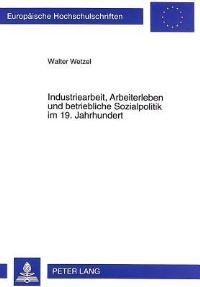 Book Cover for Industriearbeit, Arbeiterleben Und Betriebliche Sozialpolitik Im 19. Jahrhundert Eine Untersuchung Der Lebens- Und Arbeitsbedingungen Von Industriearbeitern Am Beispiel Der Chemischen Industrie in Der by Walter Wetzel