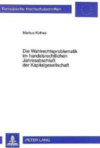 Book Cover for Die Wahlrechtsproblematik Im Handelsrechtlichen Jahresabschluss Der Kapitalgesellschaft by Markus Kothes
