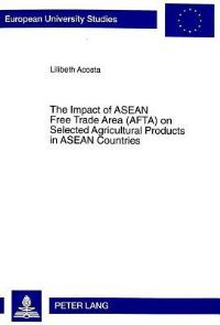 Book Cover for The Impact of ASEAN Free Trade Area (AFTA) on Selected Agricultural Products in ASEAN Countries by Lilibeth Acosta
