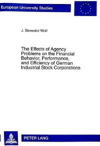 Book Cover for The Effects of Agency Problems on the Financial Behavior, Performance, and Efficiency of German Industrial Stock Corporations by J. Benedict Wolf