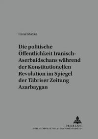 Book Cover for Die Politische Offentlichkeit Iranisch-Aserbaidschans Wahrend Der Konstitutionellen Revolution Im Spiegel Der Tabriser Zeitung Azarbay Gan by Raoul Motika
