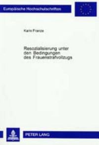 Book Cover for Resozialisierung Unter Den Bedingungen Des Frauenstrafvollzugs Eine Untersuchung Und Bewertung Der Zur Resozialisierung Straffaellig Gewordener Frauen Angewandten Behandlungsmethoden in Der JVA Aichac by Karin Franze