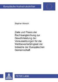 Book Cover for Ziele Und Praxis Der Rechtsangleichung Zur Gewahrleistung Der Voraussetzungen Fur Die Wettbewerbsfahigkeit Der Industrie Der Europaischen Gemeinschaft by Stephan Morsch