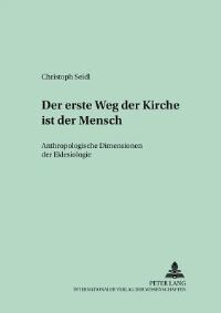 Book Cover for Der Erste Weg Der Kirche Ist Der Mensch Anthropologische Dimensionen Der Ekklesiologie by Christoph Seidl
