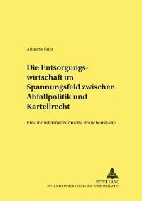 Book Cover for Die Entsorgungswirtschaft Im Spannungsfeld Zwischen Abfallpolitik Und Kartellrecht by Annette Fritz