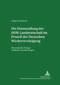 Book Cover for Die Umwandlung Der DDR-Landwirtschaft Im Prozess Der Deutschen Wiedervereinigung Oekonomische Zwaenge - Politische Entscheidungen by Johannes Warbeck