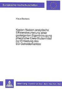 Book Cover for Kosten-Nutzen-Analytische Effizienzbeurteilung Einer Gesteigerten Eigenerzeugung Pflanzlicher Eiweißfuttermittel Zur Entlastung Des EG-Getreidemarktes by Klaus Beckers
