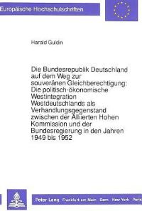 Book Cover for Die Bundesrepublik Deutschland Auf Dem Weg Zur Souveranen Gleichberechtigung: Die Politisch-Okonomische Westintegration Westdeutschlands Als Verhandlungsgegenstand Zwischen Der Alliierten Hohen Kommis by Harald Guldin