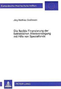 Book Cover for Die Flexible Finanzierung Der Betrieblichen Altersversorgung Mit Hilfe Von Spezialfonds by Jörg Matthias Großmann