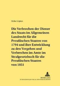 Book Cover for Die Verbrechen Der Diener Des Staats Im Allgemeinen Landrecht Für Die Preussischen Staaten Von 1794 Und Ihre Entwicklung Zu Den Vergehen Und Verbrechen Im Amte Im Strafgesetzbuch Für Die Preussischen  by Heiko Lüpkes