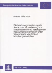 Book Cover for Die Marktsegmentierung Als Ansatz Zur Modellierung Von (Unbeobachtetem) Heterogenem Konsumentenverhalten Unter Verwendung Von Finiten Mischungsmodellen by Michael Josef Koch