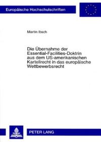 Book Cover for Die Ubernahme Der Essential-Facilities-Doktrin Aus Dem US-Amerikanischen Kartellrecht in Das Europaische Wettbewerbsrecht by Martin Ibsch