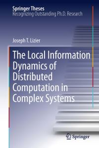 Book Cover for The Local Information Dynamics of Distributed Computation in Complex Systems by Joseph T Lizier