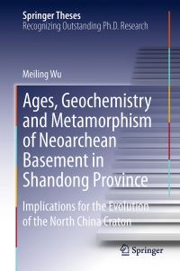 Book Cover for Ages, Geochemistry and Metamorphism of Neoarchean Basement in Shandong Province by Meiling Wu